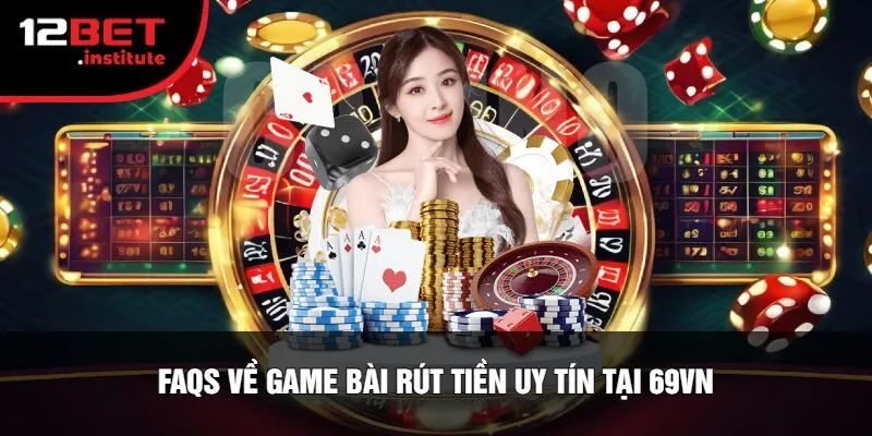 FAQs Về Game Bài Rút Tiền Uy Tín Tại 69Vn