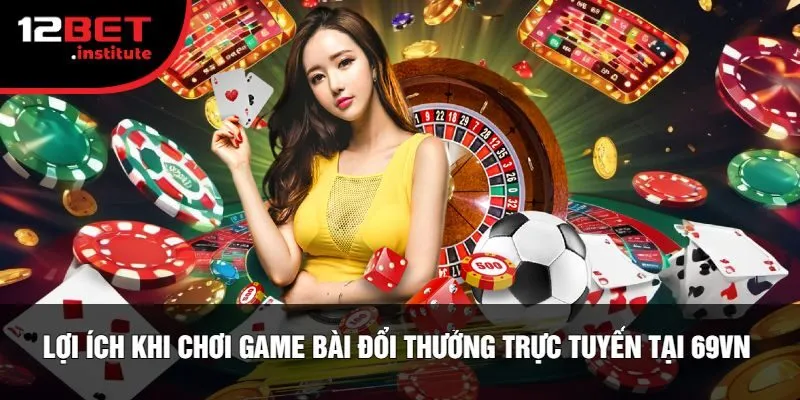 Lợi Ích Khi Chơi Game Bài Đổi Thưởng Trực Tuyến Tại 69vn