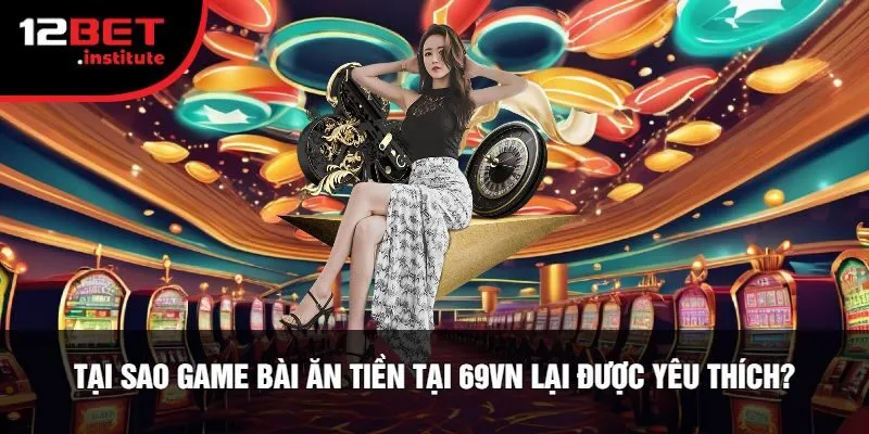 Tại Sao Game Bài Ăn Tiền Tại 69VN Lại Được Yêu Thích?